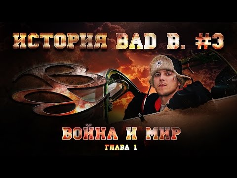 Фильм - История Bad B. часть #3, ГЛАВА ПЕРВАЯ, 'Война и Мир'