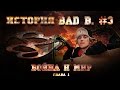 Фильм - История Bad B. часть # 3, ГЛАВА ПЕРВАЯ, "Война и Мир" 