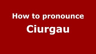 How to pronounce Ciurgău