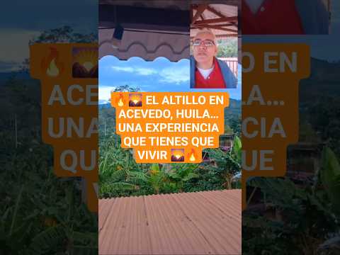 🔥🌄 EL ALTILLO EN ACEVEDO, HUILA… UNA EXPERIENCIA QUE TIENES QUE VIVIR 🌄🔥