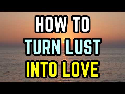 How to Turn Lust Into Love 💕