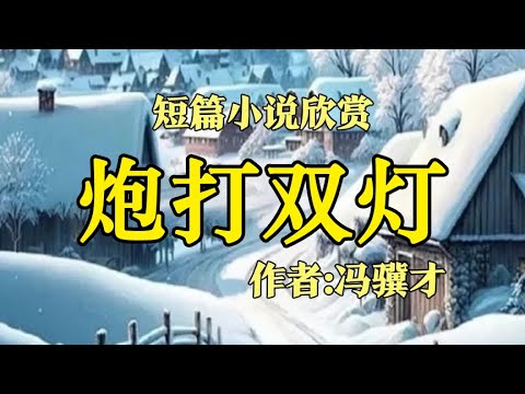 经典短篇小说欣赏《炮打双灯》在冯骥才的笔下，静海县西南那片土地仿佛被赋予了某种魔幻的色彩。火药面子铺就的地面，硫磺与木炭的气味弥漫在空气中，连野草都难以生长，唯有那丛生的碱蓬。作者：冯骥才！