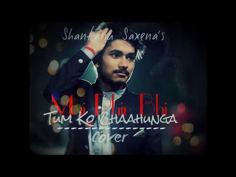 Shantanu Saxena phir bhi tumko chahunga