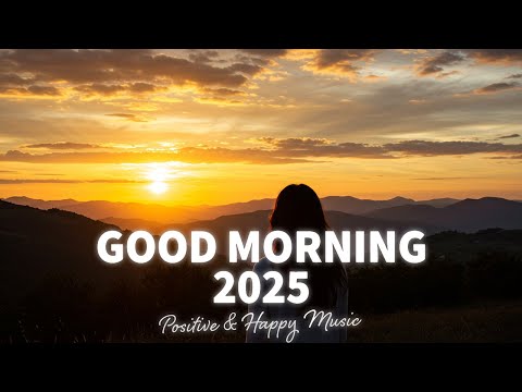 Good Morning, 2025 🌅 Positive & Happy Chill Music To Have A Good Day