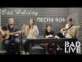 Bad Holiday – Песня 404 [BAD LIVE] (Время и стекло ...