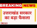 Breaking News उत्तराखंड सरकार का बड़ा फैसला Life I