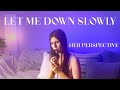 Let Me Down Slowly, but LYRICS from HER Perspective