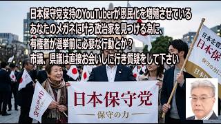 日本保守党支持のYouTuberが愚民化を増殖させている。あなたのメガネに叶う政治家を見つける為に、有権者が選挙前に必要な行動とか？ 市議、県議は直接お会いしに行き質疑をして下さい！