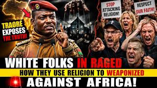 WHITE FOLKS IN RAGED AS TRAORE EXPOSES HOW THEY USE RELIGION TO WEAPONIZED AGAINTS AFRICA