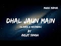 Dhal Jaun Main [Slowed + Reverbed] - Arijit Singh | Music Mania | Textaudio Lyrics
