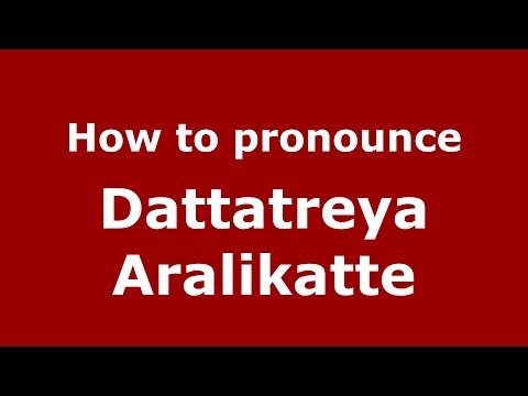 How to pronounce Dattatreya Aralikatte