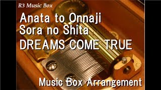 Anata to Onnaji Sora no Shita/DREAMS COME TRUE [Music Box]