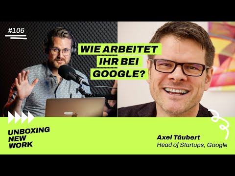 Axel Täubert, Head of Startups, Google | #106 Unboxing New Work Podcast