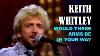 KEITH WHITLEY - Would These Arms Be In Your Way