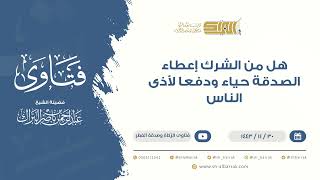 هل من الشرك إعطاء الصدقة حياء ودفعا لأذى الناس - للشيخ عبدالرحمن البراك (9456) image