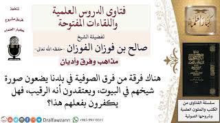 صورة ما حكم الفرقة الصوفية التي تضع صورة شيخها في بيوتهم مدعين أنه الرقيب؟ لمعالي الشيخ صالح الفوزان