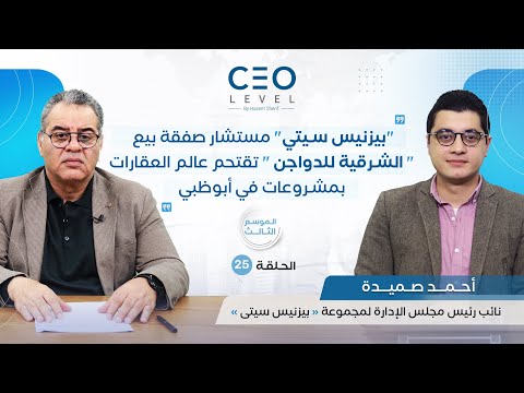 CEO level | حوار مع المهندس أحمد صميدة نائب رئيس مجلس الإدارة لمجموعة «بيزنس سيتى»