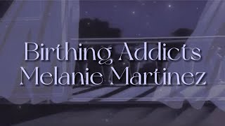 Birthing Addicts [lyrics] // Melanie Martinez