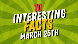 DID YOU KNOW 10 Facts about March 25th!