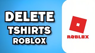 How To Delete Roblox T-Shirts You Made (2023 Guide)