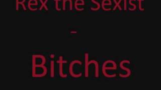 Rex the Sexist - Bitches Part 1