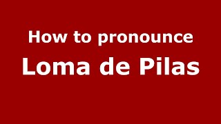 How to pronounce Loma De Pilas