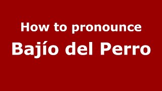 How to pronounce Bajío Del Perro