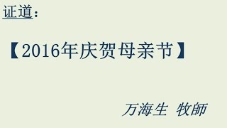 2016-05-08 : 2016年庆贺母亲节 - 万海生牧师