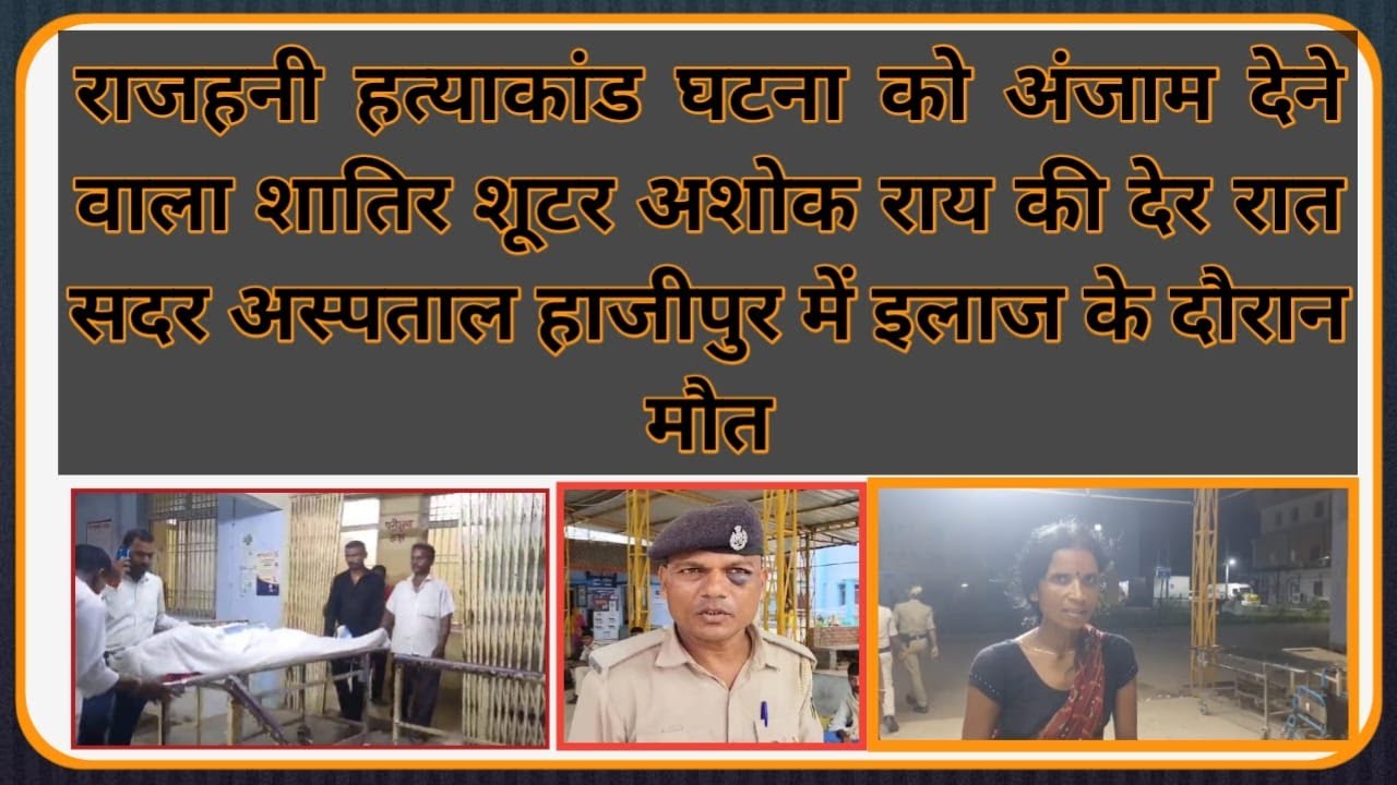 हाजीपुर के चर्चित मुथूट फाइनेंस लूट एवं राजहनी हत्याकांड की घटना को अंजाम देने वाला शातिर शूटर अशोक राय की देर रात सदर अस्पताल हाजीपुर में इलाज के दौरान मौत