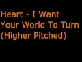 Heart - I Want Your World To Turn (Higher Pitched)