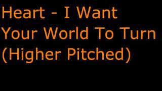 Heart - I Want Your World To Turn (Higher Pitched)