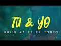 Bulin 47 Ft El Tonto, Tu & Yo(Letras)
