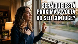 SERÁ QUE ESTÁ PRÓXIMA A VOLTA DO SEU CÔNJUGE?