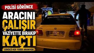 Polisi Görünce Aracını Çalışır Vaziyette Bırakıp Kaçtı