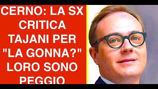 CERNO: LA SX CRITICA TAJANI PER "LA GONNA?" LA SINISTRA È PEGGIO