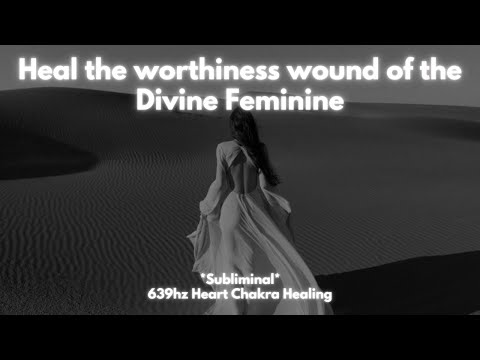 Heal the worthiness wound of the Divine Feminine | SUBLIMINAL | 639hz Heart Chakra Healing