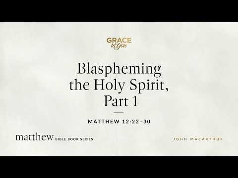 Blaspheming the Holy Spirit, Part 1 (Matthew 12:22–30) John MacArthur