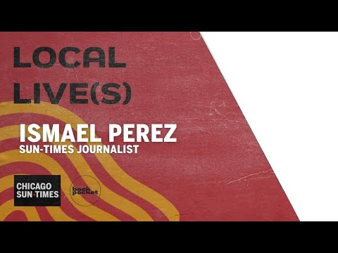 Ismael Perez | Sun-Times journalist | Local Live(s) Chicago Sun-Times
