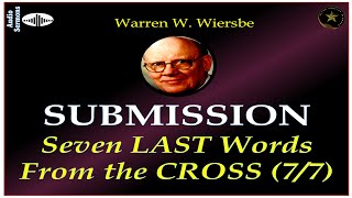 WARREN WIERSBE | AUDIO BIBLE STUDY | 7 LAST WORDS FROM THE CROSS | PART 7 | "SUBMISSION" | AES