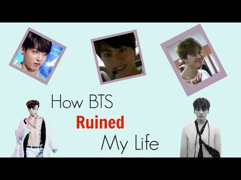 How Bts Ruined My Life