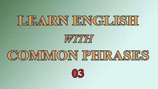 Learn English With Common Phrases - 03 / Học tiếng Anh với những cụm từ thông dụng - 03