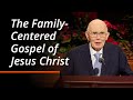 The Family Centered Gospel Of Jesus Christ Dallin H Oaks October 2025 General Conference