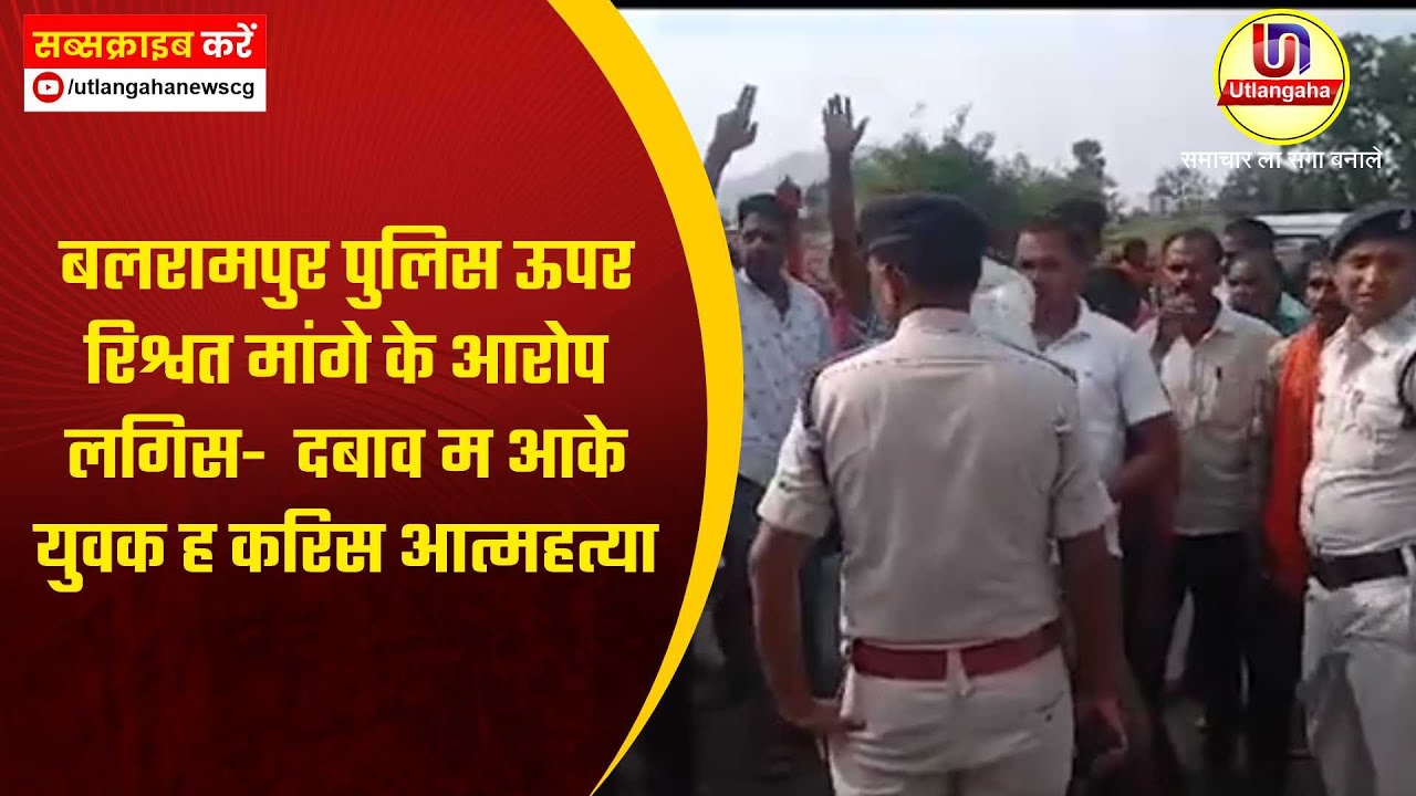 बलरामपुर पुलिस ऊपर  रिश्वत मांगे के आरोप लगिस-  दबाव म आके  युवक ह करिस आत्महत्या