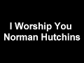 I Worship You Norman Hutchins Lyrics & ReMix