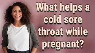 What helps a cold sore throat while pregnant?