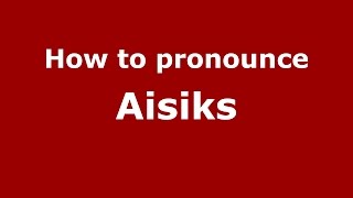 How to pronounce Aisiks