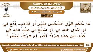[258 /1350] ما حكم قول الشخص لصاحب القبر: ادع لي، أو اسأل الله لي، أو اشفع لي عند الله في كذا..؟ image