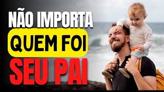 Não importa quem foi seu pai