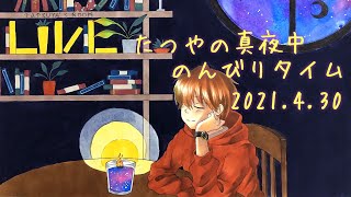 たつやの真夜中のんびりタイム 2021.4.30