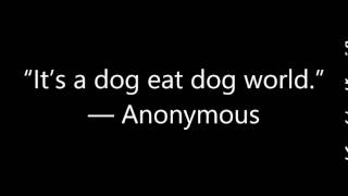 “It’s a dog eat dog world ” — Anonymous